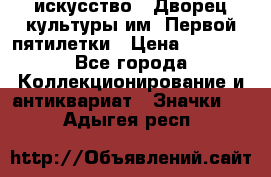 1.1) искусство : Дворец культуры им. Первой пятилетки › Цена ­ 1 900 - Все города Коллекционирование и антиквариат » Значки   . Адыгея респ.